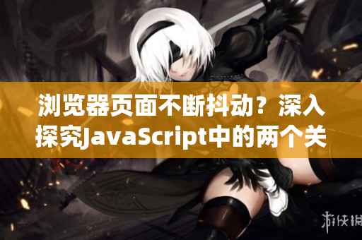 瀏覽器頁(yè)面不斷抖動(dòng)？深入探究JavaScript中的兩個(gè)關(guān)鍵API