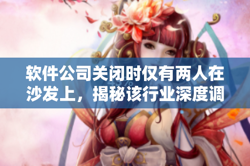 軟件公司關(guān)閉時(shí)僅有兩人在沙發(fā)上，揭秘該行業(yè)深度調(diào)查