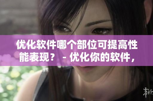 優(yōu)化軟件哪個部位可提高性能表現(xiàn)？ - 優(yōu)化你的軟件，讓它的性能提升！
