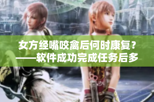 女方經(jīng)嘴咬禽后何時康復？——軟件成功完成任務后多久恢復正常？