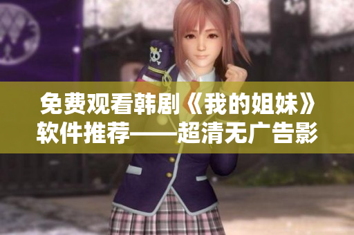 免費觀看韓劇《我的姐妹》軟件推薦——超清無廣告影音體驗