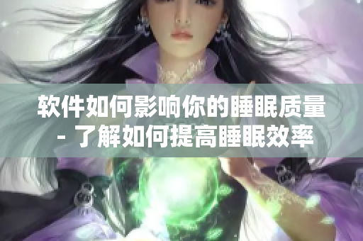軟件如何影響你的睡眠質(zhì)量 - 了解如何提高睡眠效率