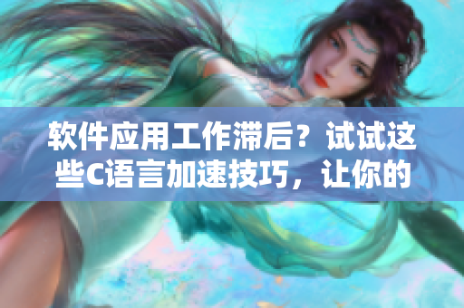軟件應(yīng)用工作滯后？試試這些C語言加速技巧，讓你的程序零卡頓