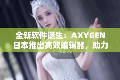 全新軟件誕生：AXYGEN日本推出高效編輯器，助力文章創(chuàng)作