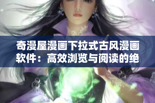 奇漫屋漫畫下拉式古風(fēng)漫畫軟件：高效瀏覽與閱讀的絕佳選擇
