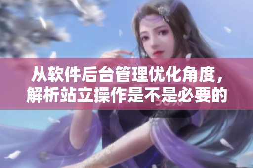 從軟件后臺管理優(yōu)化角度，解析站立操作是不是必要的？