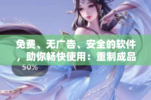 免費、無廣告、安全的軟件，助你暢快使用：重制成品漫畫，親測可用！