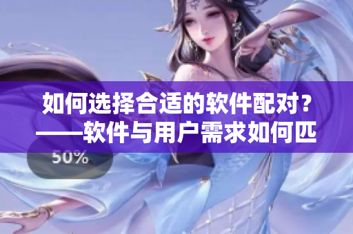 如何選擇合適的軟件配對？——軟件與用戶需求如何匹配