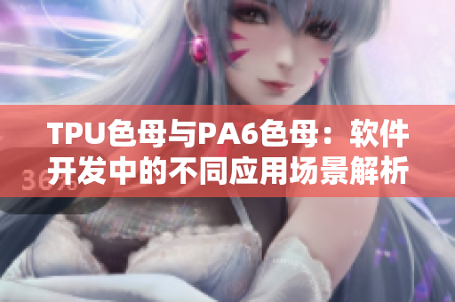 TPU色母與PA6色母：軟件開發(fā)中的不同應(yīng)用場(chǎng)景解析