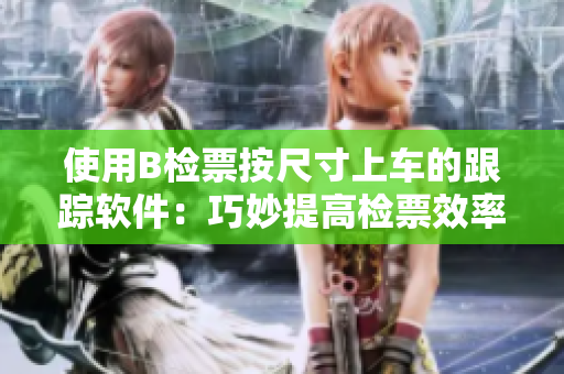 使用B檢票按尺寸上車的跟蹤軟件：巧妙提高檢票效率的工具