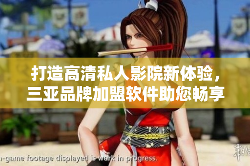 打造高清私人影院新體驗(yàn)，三亞品牌加盟軟件助您暢享影音世界