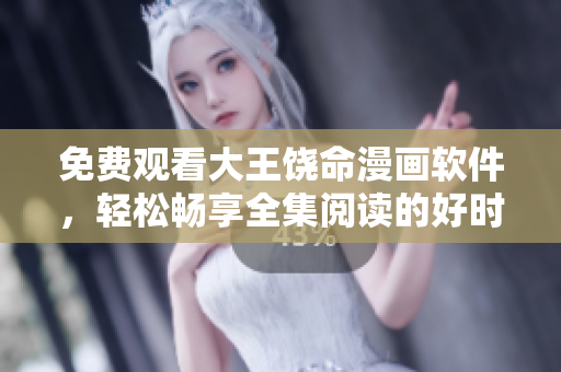 免費(fèi)觀看大王饒命漫畫(huà)軟件，輕松暢享全集閱讀的好時(shí)機(jī)！