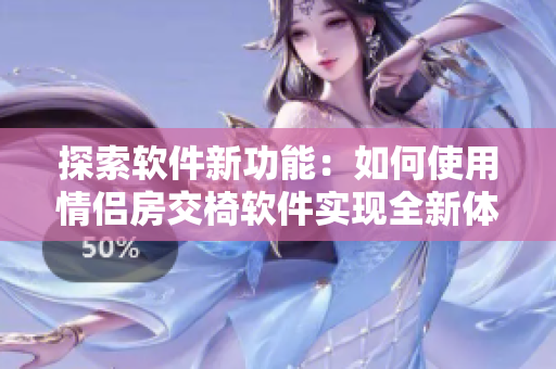 探索軟件新功能：如何使用情侶房交椅軟件實現(xiàn)全新體驗