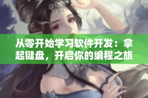 從零開始學習軟件開發(fā)：拿起鍵盤，開啟你的編程之旅
