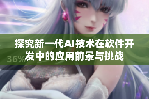 探究新一代AI技術在軟件開發(fā)中的應用前景與挑戰(zhàn)