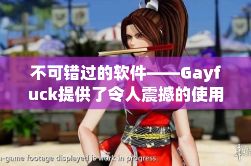 不可錯過的軟件——Gayfuck提供了令人震撼的使用體驗