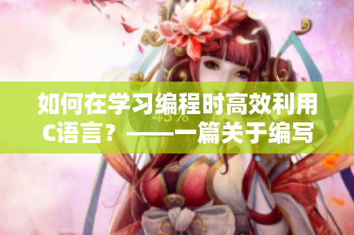 如何在學習編程時高效利用C語言？——一篇關于編寫軟件的探討