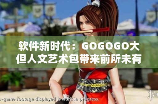 軟件新時代：GOGOGO大但人文藝術(shù)包帶來前所未有的創(chuàng)作體驗