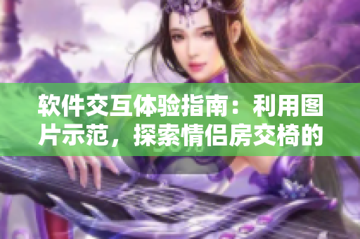 軟件交互體驗指南：利用圖片示范，探索情侶房交椅的智能應用技巧