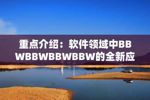 重點介紹：軟件領域中BBWBBWBBWBBW的全新應用方法