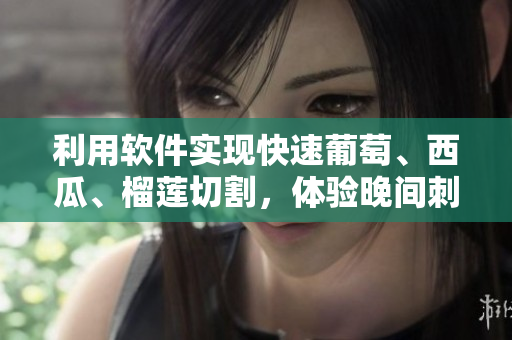利用軟件實現(xiàn)快速葡萄、西瓜、榴蓮切割，體驗晚間刺激！