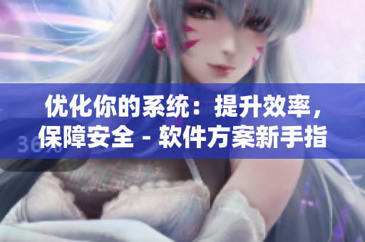 優(yōu)化你的系統(tǒng)：提升效率，保障安全 - 軟件方案新手指南