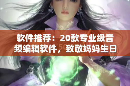 軟件推薦：20款專業(yè)級音頻編輯軟件，致敬媽媽生日！