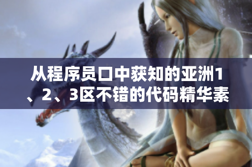 從程序員口中獲知的亞洲1、2、3區(qū)不錯(cuò)的代碼精華素液