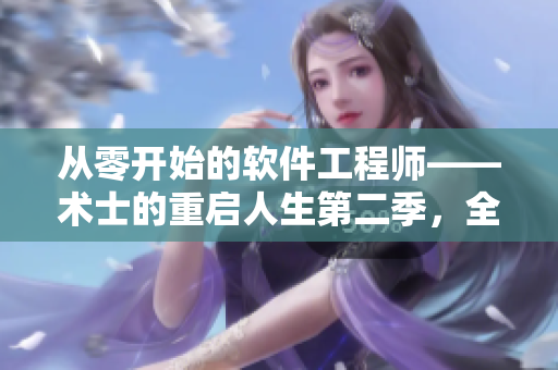 從零開(kāi)始的軟件工程師——術(shù)士的重啟人生第二季，全新上線(xiàn)！