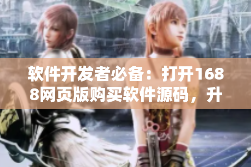 軟件開發(fā)者必備：打開1688網(wǎng)頁版購買軟件源碼，升級你的開發(fā)能力