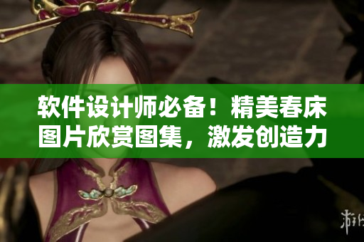軟件設計師必備！精美春床圖片欣賞圖集，激發(fā)創(chuàng)造力！
