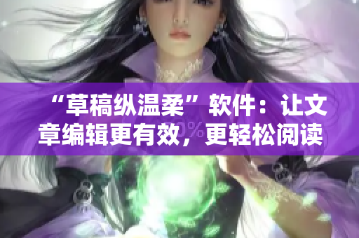 “草稿縱溫柔”軟件：讓文章編輯更有效，更輕松閱讀