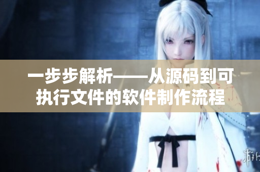 一步步解析——從源碼到可執(zhí)行文件的軟件制作流程