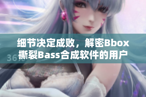 細節(jié)決定成敗，解密Bbox撕裂Bass合成軟件的用戶體驗優(yōu)化