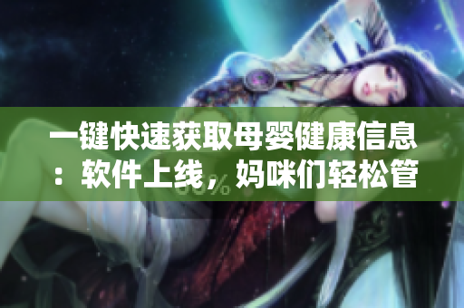 一鍵快速獲取母嬰健康信息：軟件上線，媽咪們輕松管理哺乳期