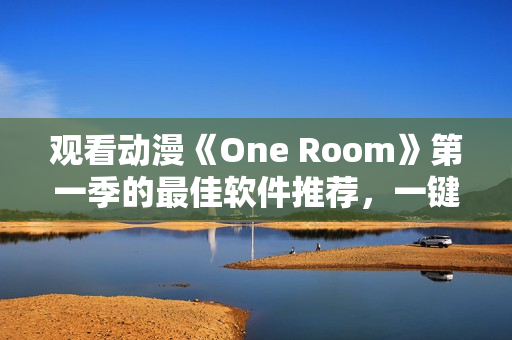 觀看動(dòng)漫《One Room》第一季的最佳軟件推薦，一鍵在線暢享全高清！