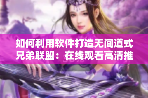 如何利用軟件打造無間道式兄弟聯(lián)盟：在線觀看高清推薦