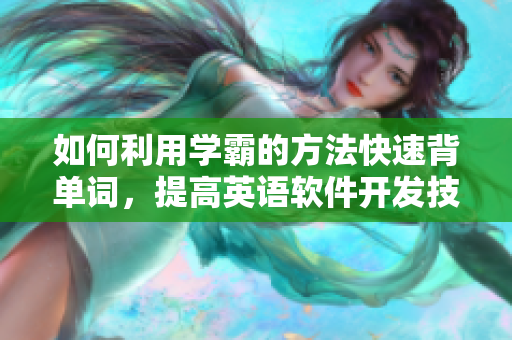 如何利用學(xué)霸的方法快速背單詞，提高英語軟件開發(fā)技能？