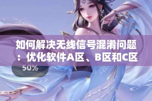 如何解決無線信號混淆問題：優(yōu)化軟件A區(qū)、B區(qū)和C區(qū)