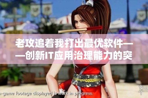 老攻追著我打出最優(yōu)軟件——創(chuàng)新IT應(yīng)用治理能力的突出案例