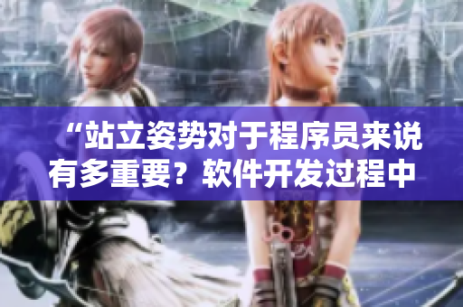 “站立姿勢對于程序員來說有多重要？軟件開發(fā)過程中正確的站姿方法”