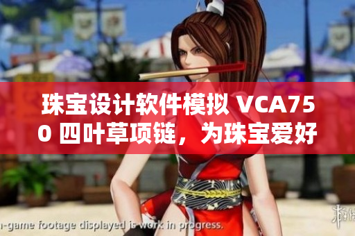 珠寶設(shè)計軟件模擬 VCA750 四葉草項鏈，為珠寶愛好者帶來精致設(shè)計體驗