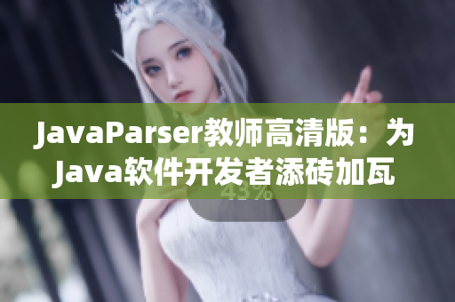 JavaParser教師高清版：為Java軟件開發(fā)者添磚加瓦的必備工具