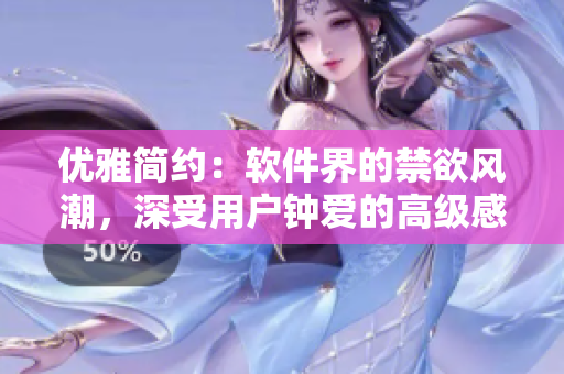 優(yōu)雅簡約：軟件界的禁欲風(fēng)潮，深受用戶鐘愛的高級感設(shè)計