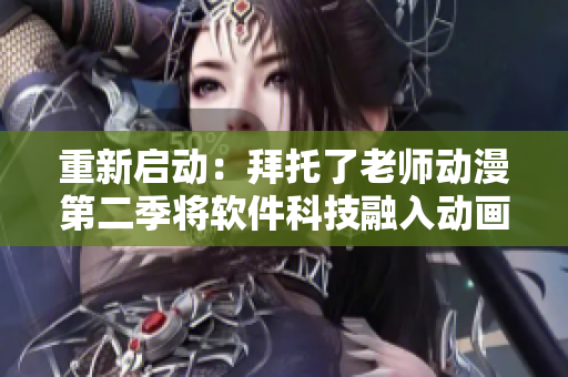 重新啟動(dòng)：拜托了老師動(dòng)漫第二季將軟件科技融入動(dòng)畫創(chuàng)作