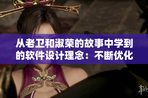 從老衛(wèi)和淑榮的故事中學(xué)到的軟件設(shè)計(jì)理念：不斷優(yōu)化用戶體驗(yàn)