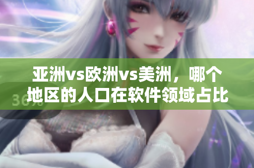 亞洲vs歐洲vs美洲，哪個地區(qū)的人口在軟件領(lǐng)域占比最高？