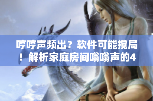 哼哼聲頻出？軟件可能攪局！解析家庭房間嗡嗡聲的4種軟件因素