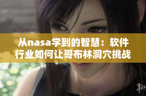 從nasa學(xué)到的智慧：軟件行業(yè)如何讓哥布林洞穴挑戰(zhàn)變成機(jī)遇