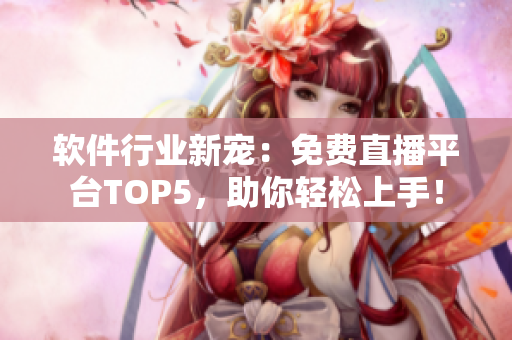 軟件行業(yè)新寵：免費直播平臺TOP5，助你輕松上手！